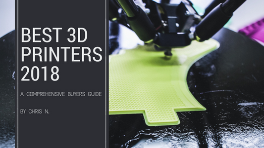 The Best 3D Printers 2018: A Comprehensive Buyers Guide